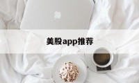 美股app推荐(美股的app)